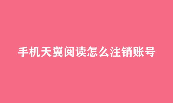 手机天翼阅读怎么注销账号