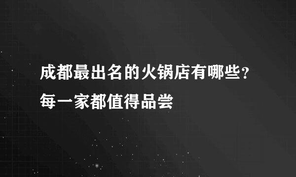 成都最出名的火锅店有哪些？每一家都值得品尝