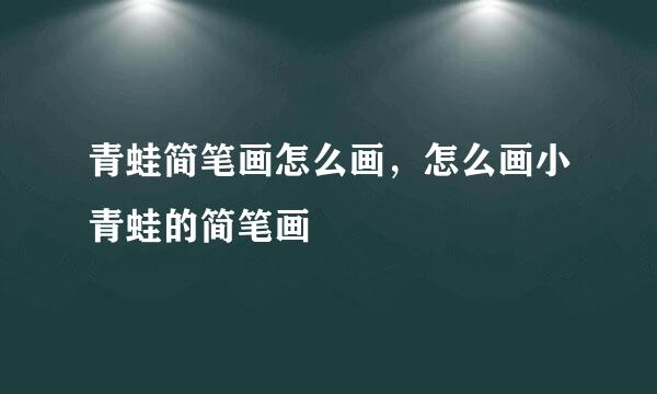 青蛙简笔画怎么画，怎么画小青蛙的简笔画