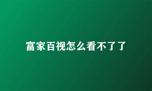 富家百视怎么看不了了