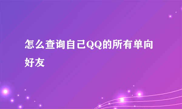怎么查询自己QQ的所有单向好友