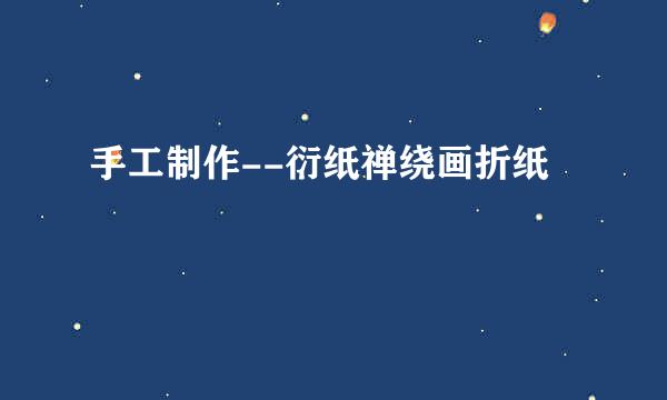 手工制作--衍纸禅绕画折纸