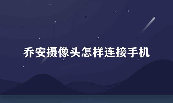 乔安摄像头怎样连接手机