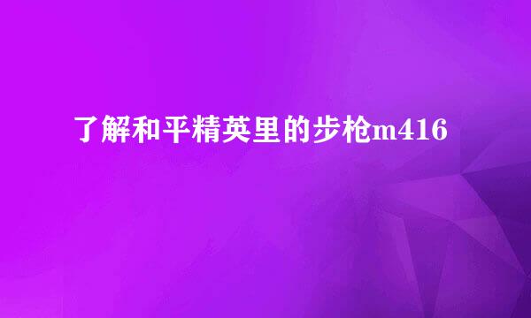 了解和平精英里的步枪m416