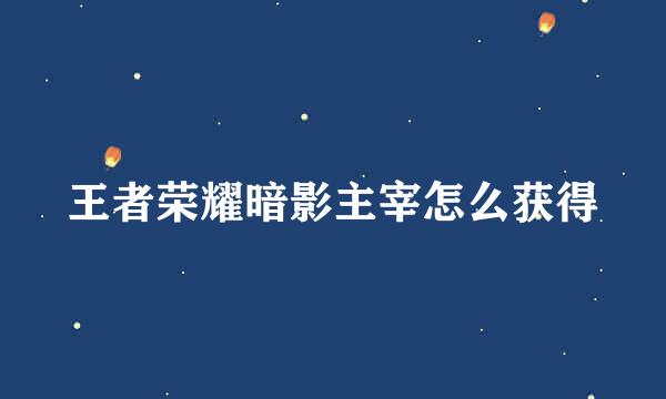 王者荣耀暗影主宰怎么获得