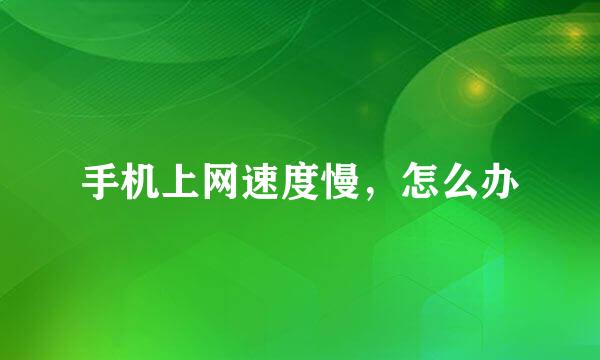 手机上网速度慢，怎么办