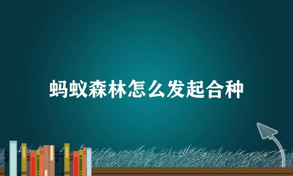 蚂蚁森林怎么发起合种