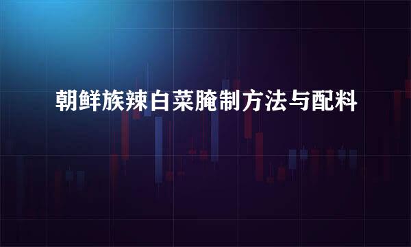 朝鲜族辣白菜腌制方法与配料