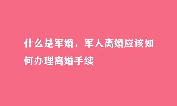 什么是军婚，军人离婚应该如何办理离婚手续