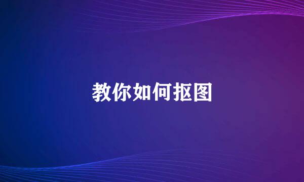 教你如何抠图