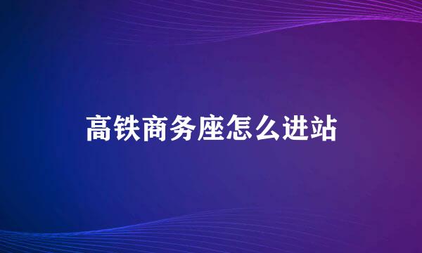 高铁商务座怎么进站
