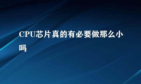 CPU芯片真的有必要做那么小吗