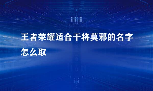 王者荣耀适合干将莫邪的名字怎么取