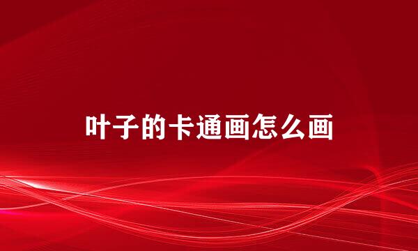 叶子的卡通画怎么画
