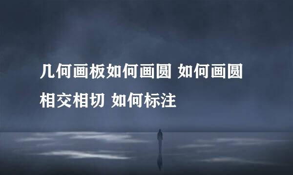 几何画板如何画圆 如何画圆相交相切 如何标注