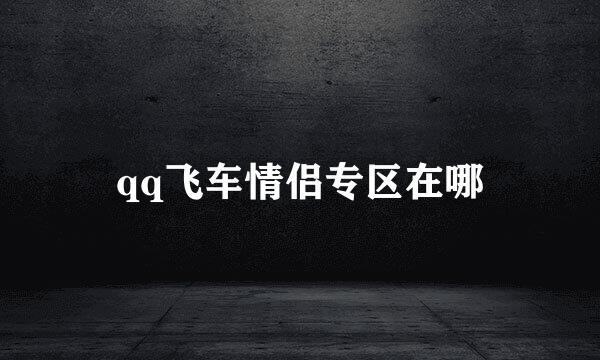 qq飞车情侣专区在哪
