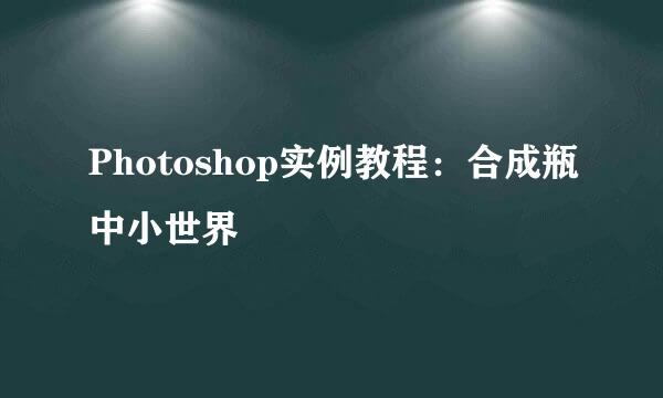 Photoshop实例教程：合成瓶中小世界