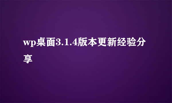 wp桌面3.1.4版本更新经验分享