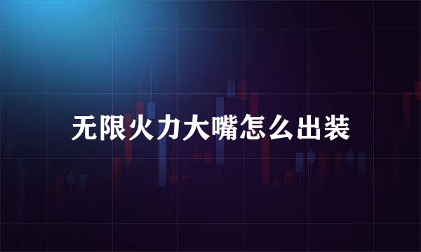 无限火力大嘴怎么出装