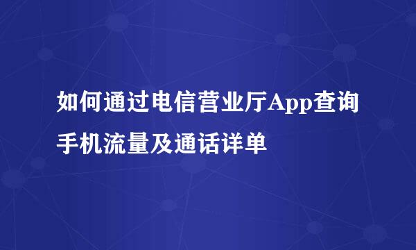 如何通过电信营业厅App查询手机流量及通话详单