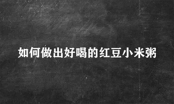 如何做出好喝的红豆小米粥