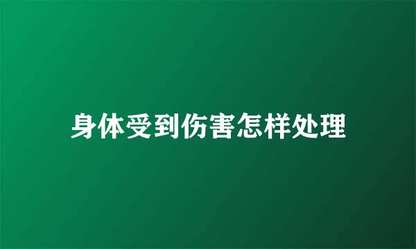 身体受到伤害怎样处理