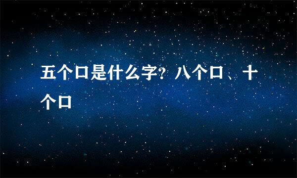 五个口是什么字？八个口、十个口