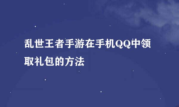 乱世王者手游在手机QQ中领取礼包的方法
