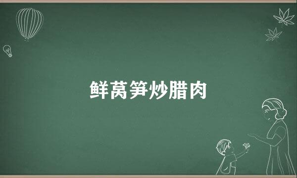 鲜莴笋炒腊肉