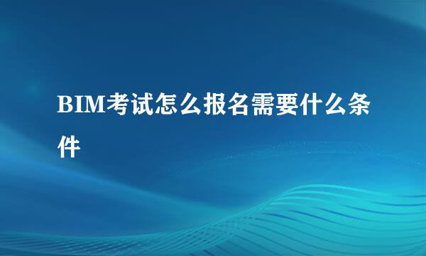 BIM考试怎么报名需要什么条件