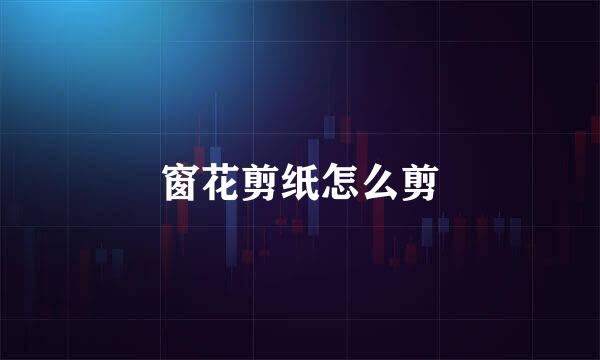 窗花剪纸怎么剪