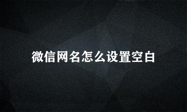 微信网名怎么设置空白