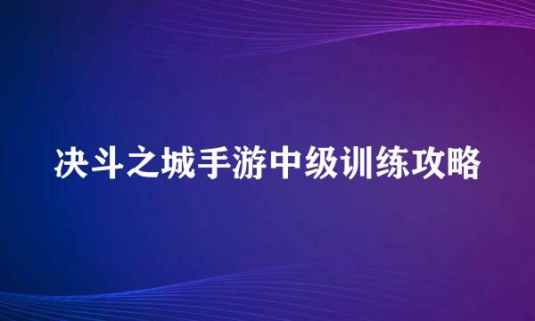 决斗之城手游中级训练攻略