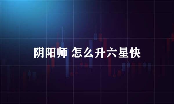 阴阳师 怎么升六星快