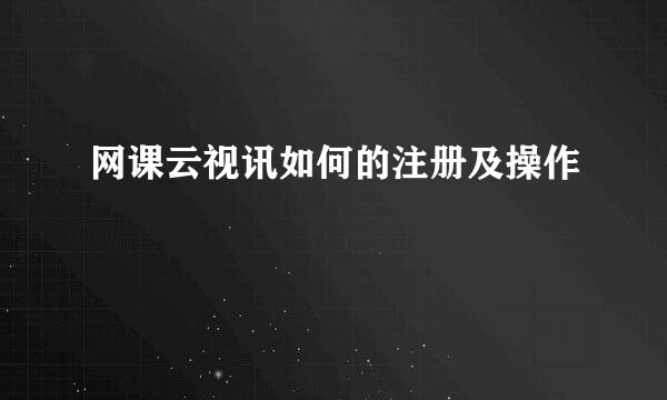 网课云视讯如何的注册及操作