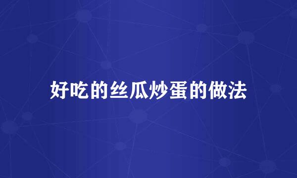 好吃的丝瓜炒蛋的做法