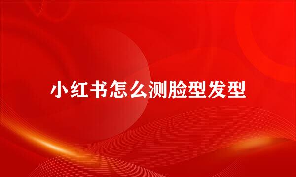 小红书怎么测脸型发型