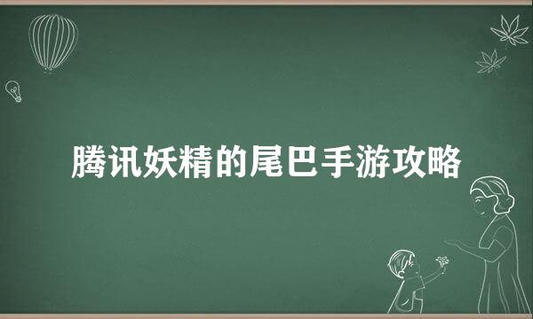 腾讯妖精的尾巴手游攻略