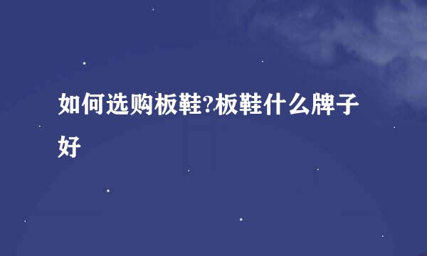 如何选购板鞋?板鞋什么牌子好