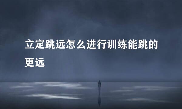 立定跳远怎么进行训练能跳的更远