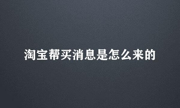 淘宝帮买消息是怎么来的