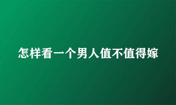 怎样看一个男人值不值得嫁