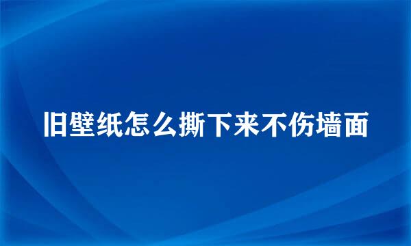 旧壁纸怎么撕下来不伤墙面