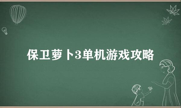 保卫萝卜3单机游戏攻略