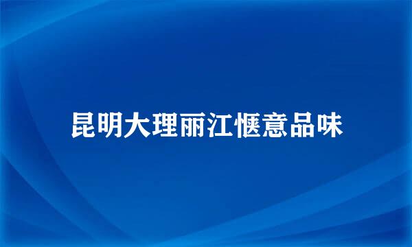昆明大理丽江惬意品味