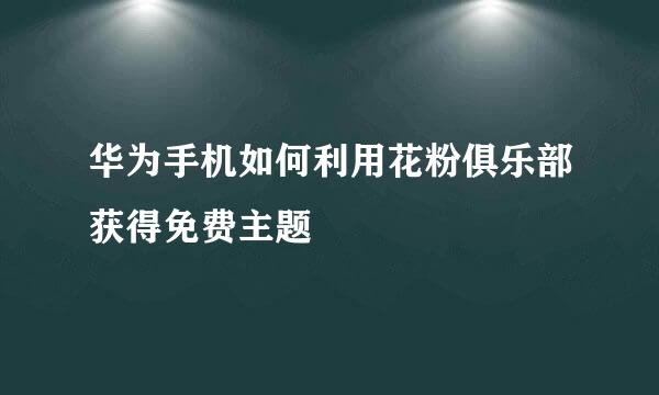 华为手机如何利用花粉俱乐部获得免费主题