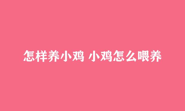 怎样养小鸡 小鸡怎么喂养