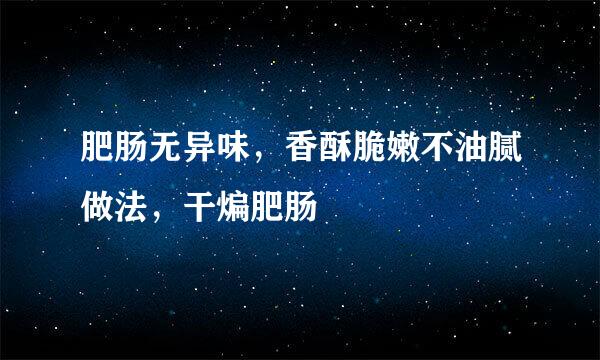 肥肠无异味，香酥脆嫩不油腻做法，干煸肥肠