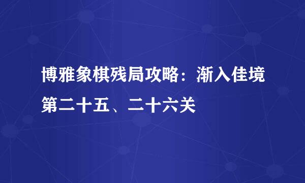 博雅象棋残局攻略：渐入佳境第二十五、二十六关
