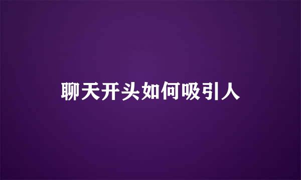 聊天开头如何吸引人
